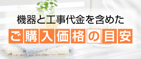 機器と工事代金を含めたご購入価格の目安